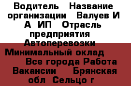 Водитель › Название организации ­ Валуев И.А, ИП › Отрасль предприятия ­ Автоперевозки › Минимальный оклад ­ 35 000 - Все города Работа » Вакансии   . Брянская обл.,Сельцо г.